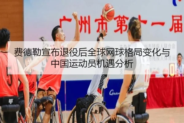 费德勒宣布退役后全球网球格局变化与中国运动员机遇分析