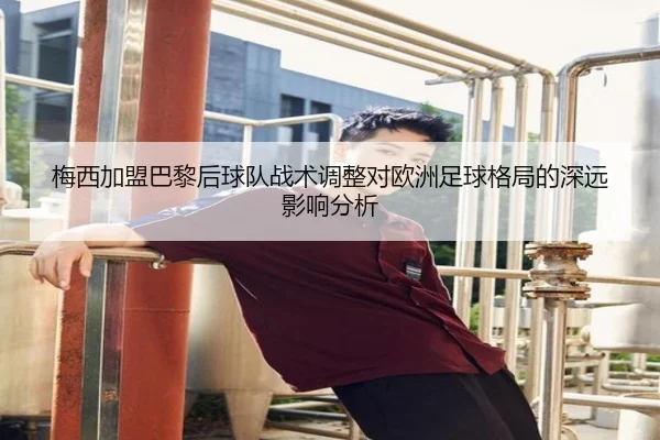 梅西加盟巴黎后球队战术调整对欧洲足球格局的深远影响分析